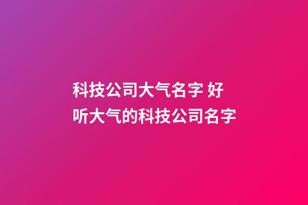 科技公司大气名字 好听大气的科技公司名字-第1张-公司起名-玄机派